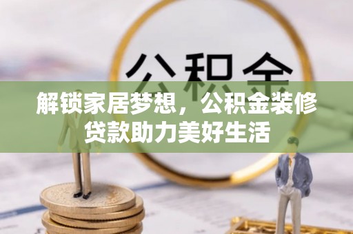 牟平解锁家居梦想，公积金装修贷款助力美好生活
