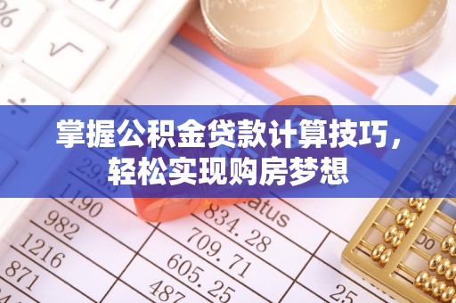 牟平掌握公积金贷款计算技巧，轻松实现购房梦想
