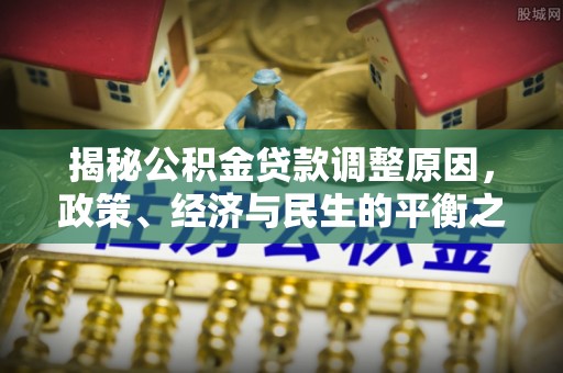 牟平揭秘公积金贷款调整原因，政策、经济与民生的平衡之道