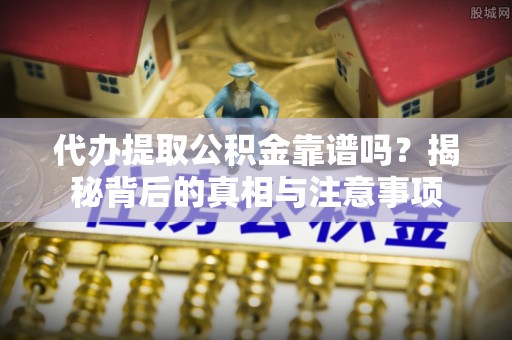 牟平代办提取公积金靠谱吗？揭秘背后的真相与注意事项