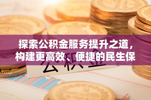 牟平探索公积金服务提升之道，构建更高效、便捷的民生保障体系