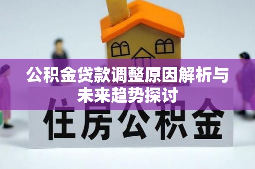 牟平公积金贷款调整原因解析与未来趋势探讨