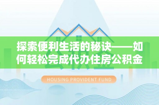 牟平探索便利生活的秘诀——如何轻松完成代办住房公积金提取