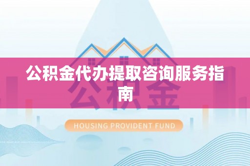 牟平公积金代办提取咨询服务指南