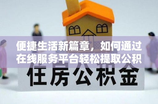 牟平便捷生活新篇章，如何通过在线服务平台轻松提取公积金