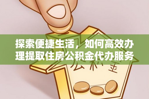 牟平探索便捷生活，如何高效办理提取住房公积金代办服务
