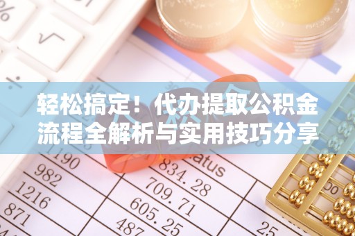 牟平轻松搞定！代办提取公积金流程全解析与实用技巧分享