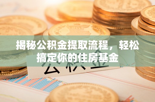 牟平揭秘公积金提取流程，轻松搞定你的住房基金
