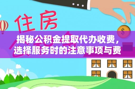 牟平揭秘公积金提取代办收费，选择服务时的注意事项与费用真相