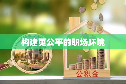 牟平构建更公平的职场环境