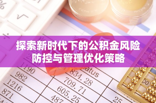 牟平探索新时代下的公积金风险防控与管理优化策略