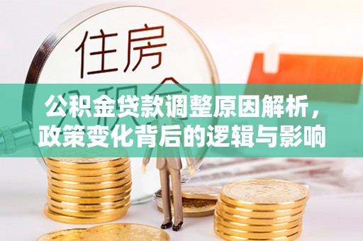 牟平公积金贷款调整原因解析，政策变化背后的逻辑与影响