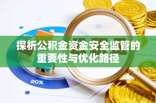 牟平探析公积金资金安全监管的重要性与优化路径