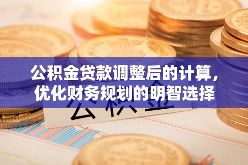 牟平公积金贷款调整后的计算，优化财务规划的明智选择