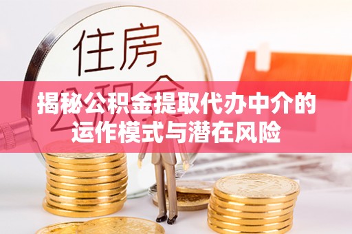 牟平揭秘公积金提取代办中介的运作模式与潜在风险