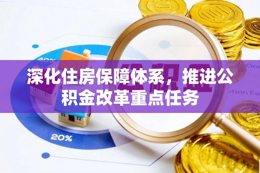 牟平深化住房保障体系，推进公积金改革重点任务