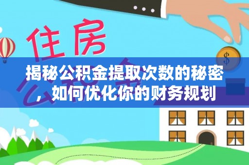 牟平揭秘公积金提取次数的秘密，如何优化你的财务规划