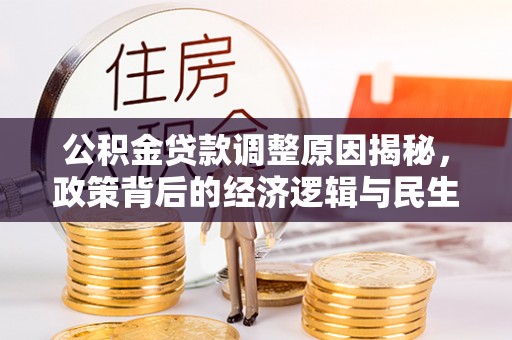 牟平公积金贷款调整原因揭秘，政策背后的经济逻辑与民生考量