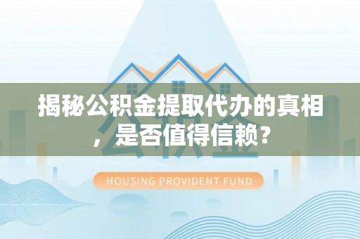 牟平揭秘公积金提取代办的真相，是否值得信赖？