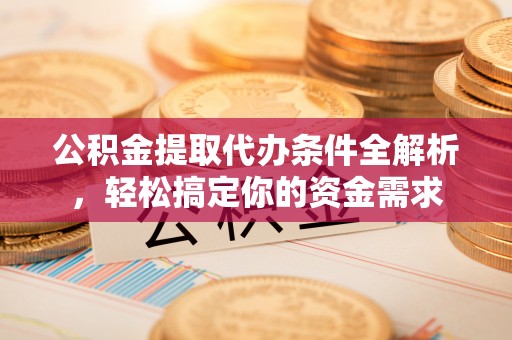 牟平公积金提取代办条件全解析，轻松搞定你的资金需求