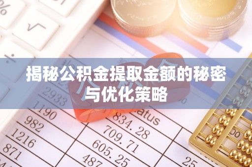 牟平揭秘公积金提取金额的秘密与优化策略