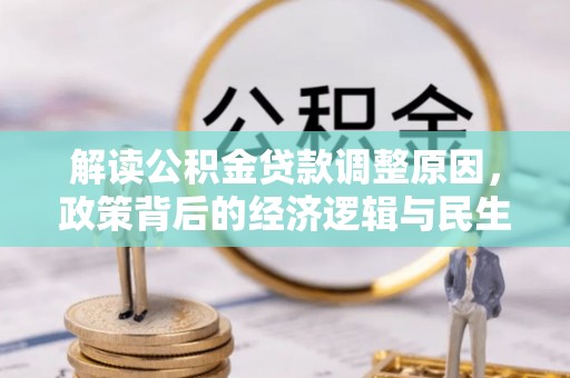 牟平解读公积金贷款调整原因，政策背后的经济逻辑与民生考量