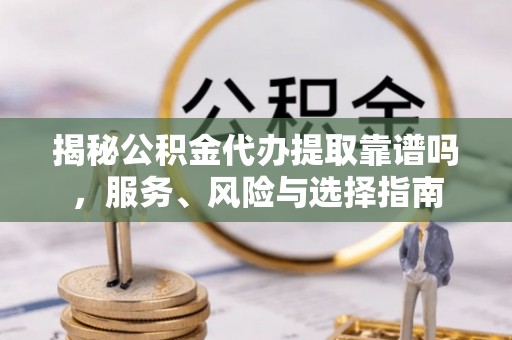 牟平揭秘公积金代办提取靠谱吗，服务、风险与选择指南