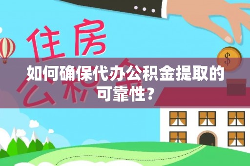 牟平如何确保代办公积金提取的可靠性？
