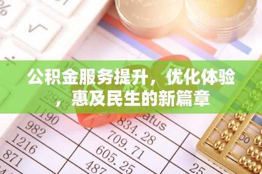牟平公积金服务提升，优化体验，惠及民生的新篇章