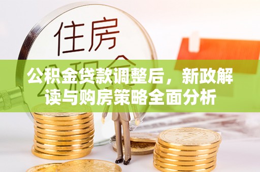 牟平公积金贷款调整后，新政解读与购房策略全面分析