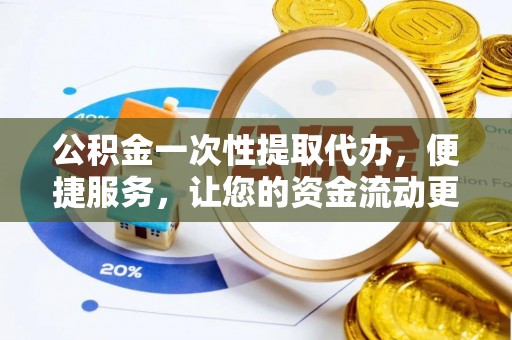 牟平公积金一次性提取代办，便捷服务，让您的资金流动更高效