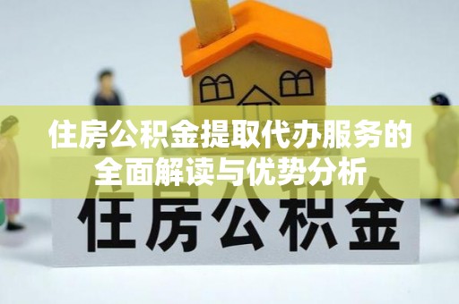 牟平住房公积金提取代办服务的全面解读与优势分析