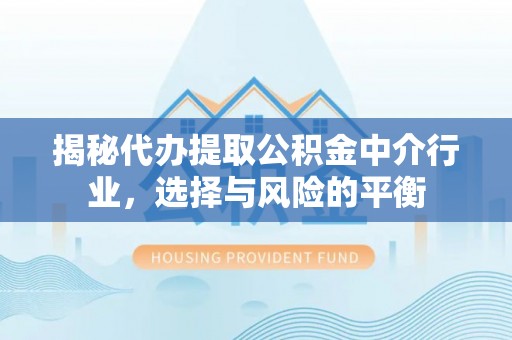 牟平揭秘代办提取公积金中介行业，选择与风险的平衡