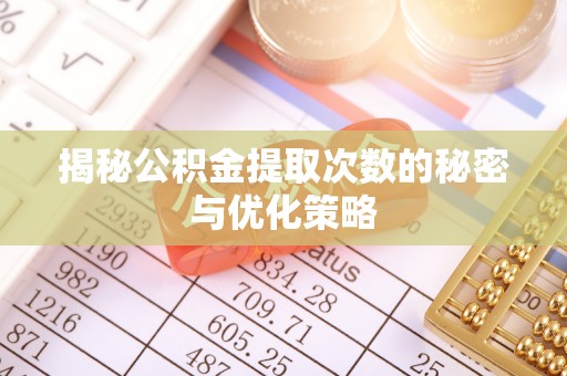牟平揭秘公积金提取次数的秘密与优化策略