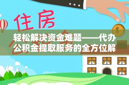 牟平轻松解决资金难题——代办公积金提取服务的全方位解析