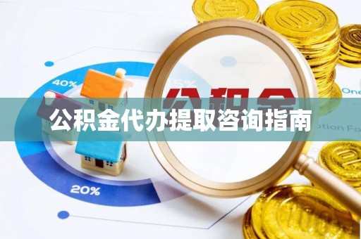 牟平公积金代办提取咨询指南
