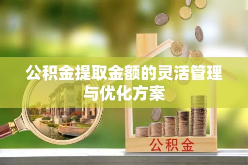 牟平公积金提取金额的灵活管理与优化方案