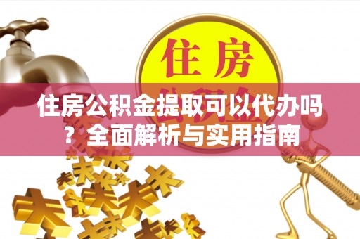牟平住房公积金提取可以代办吗？全面解析与实用指南