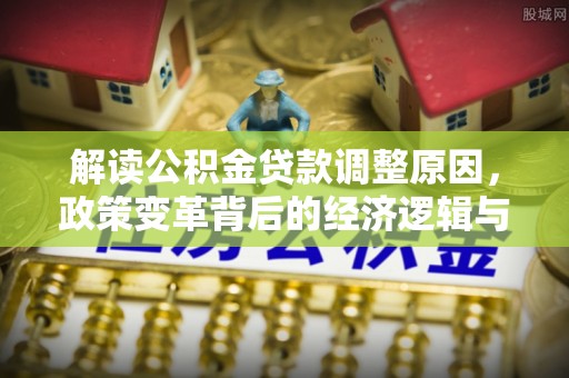 牟平解读公积金贷款调整原因，政策变革背后的经济逻辑与民生影响
