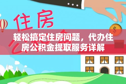 牟平轻松搞定住房问题，代办住房公积金提取服务详解