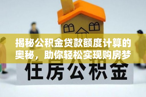 牟平揭秘公积金贷款额度计算的奥秘，助你轻松实现购房梦