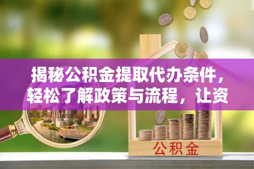 牟平揭秘公积金提取代办条件，轻松了解政策与流程，让资金管理更高效