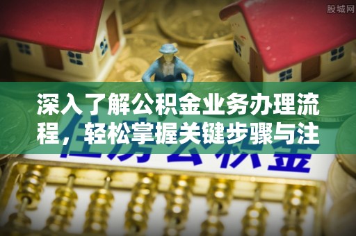 牟平深入了解公积金业务办理流程，轻松掌握关键步骤与注意事项