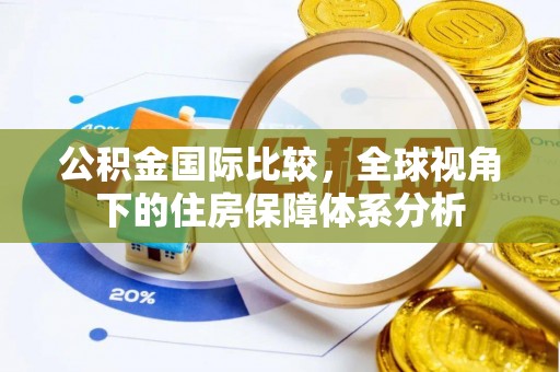 牟平公积金国际比较，全球视角下的住房保障体系分析