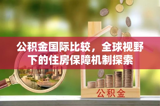 牟平公积金国际比较，全球视野下的住房保障机制探索