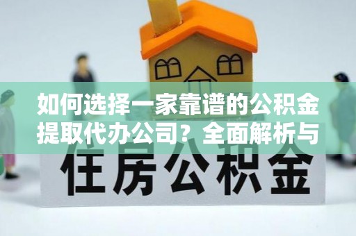 牟平如何选择一家靠谱的公积金提取代办公司？全面解析与实用指南