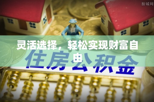 牟平灵活选择，轻松实现财富自由