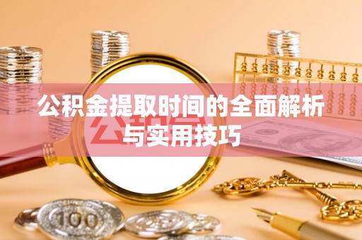 牟平公积金提取时间的全面解析与实用技巧