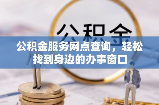 牟平公积金服务网点查询，轻松找到身边的办事窗口