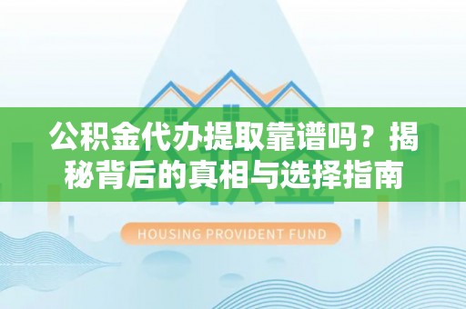牟平公积金代办提取靠谱吗？揭秘背后的真相与选择指南
